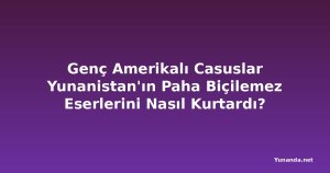 Genç Amerikalı Casuslar Yunanistan'ın Paha Biçilemez Eserlerini Nasıl Kurtardı?