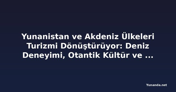 Yunanistan ve Akdeniz Ülkeleri Turizmi Dönüştürüyor: Deniz Deneyimi, Otantik Kültür ve Anlamlı Seyahat Ön Plana Çıkıyor