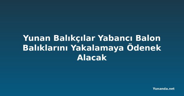 Yunan Balıkçılar Yabancı Balon Balıklarını Yakalamaya Ödenek Alacak