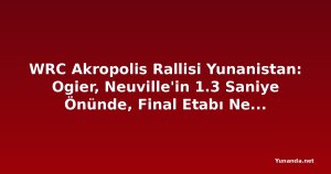 WRC Akropolis Rallisi Yunanistan: Ogier, Neuville'in 1.3 Saniye Önünde, Final Etabı Nefes Kesecek