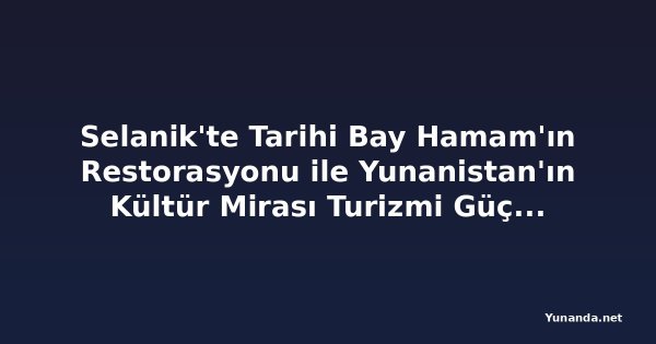 Selanik'te Tarihi Bay Hamam'ın Restorasyonu ile Yunanistan'ın Kültür Mirası Turizmi Güçleniyor