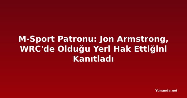 M-Sport Patronu: Jon Armstrong, WRC'de Olduğu Yeri Hak Ettiğini Kanıtladı