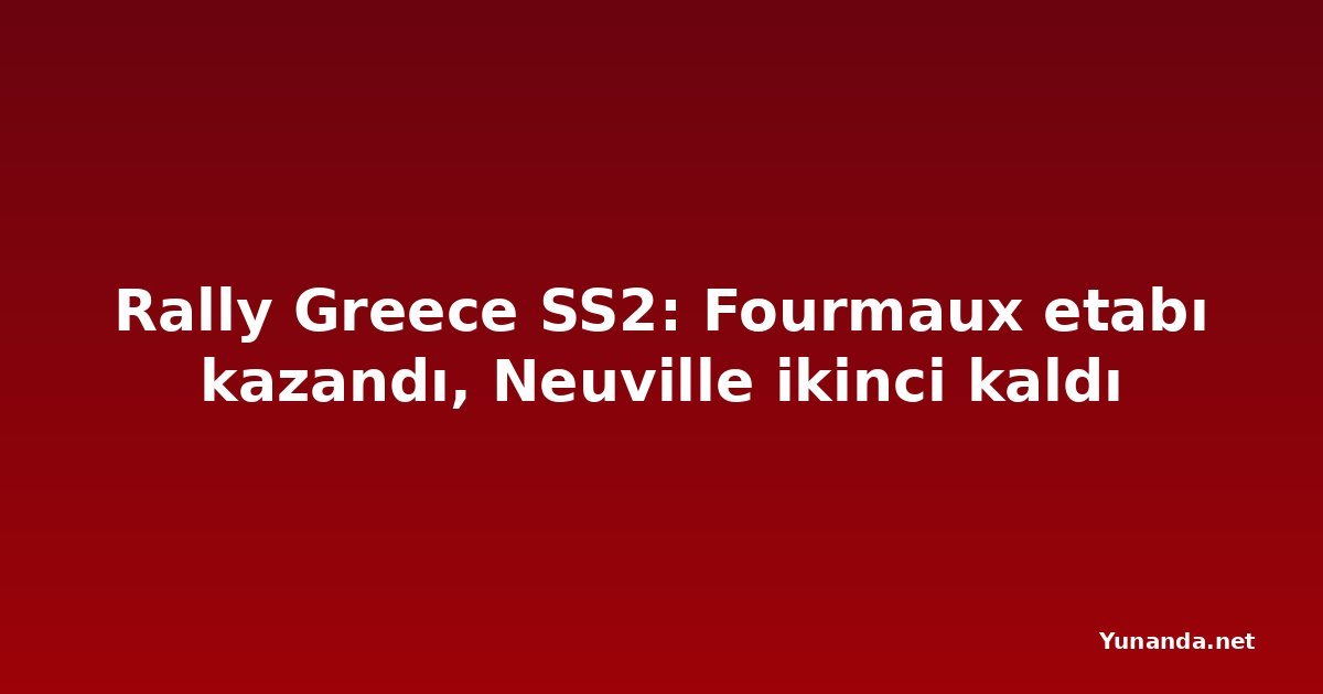 Rally Greece SS2: Fourmaux etabı kazandı, Neuville ikinci kaldı