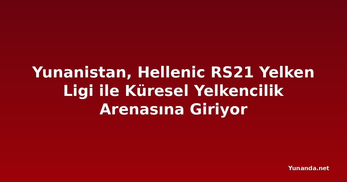 Yunanistan, Hellenic RS21 Yelken Ligi ile Küresel Yelkencilik Arenasına Giriyor