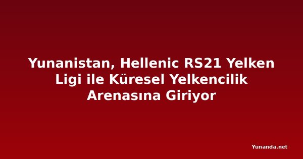 Yunanistan, Hellenic RS21 Yelken Ligi ile Küresel Yelkencilik Arenasına Giriyor