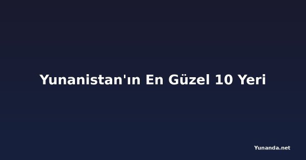 Yunanistan'ın En Güzel 10 Yeri