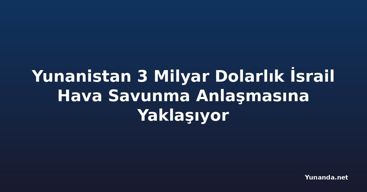 Yunanistan 3 Milyar Dolarlık İsrail Hava Savunma Anlaşmasına Yaklaşıyor