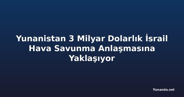 Yunanistan 3 Milyar Dolarlık İsrail Hava Savunma Anlaşmasına Yaklaşıyor