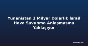 Yunanistan 3 Milyar Dolarlık İsrail Hava Savunma Anlaşmasına Yaklaşıyor