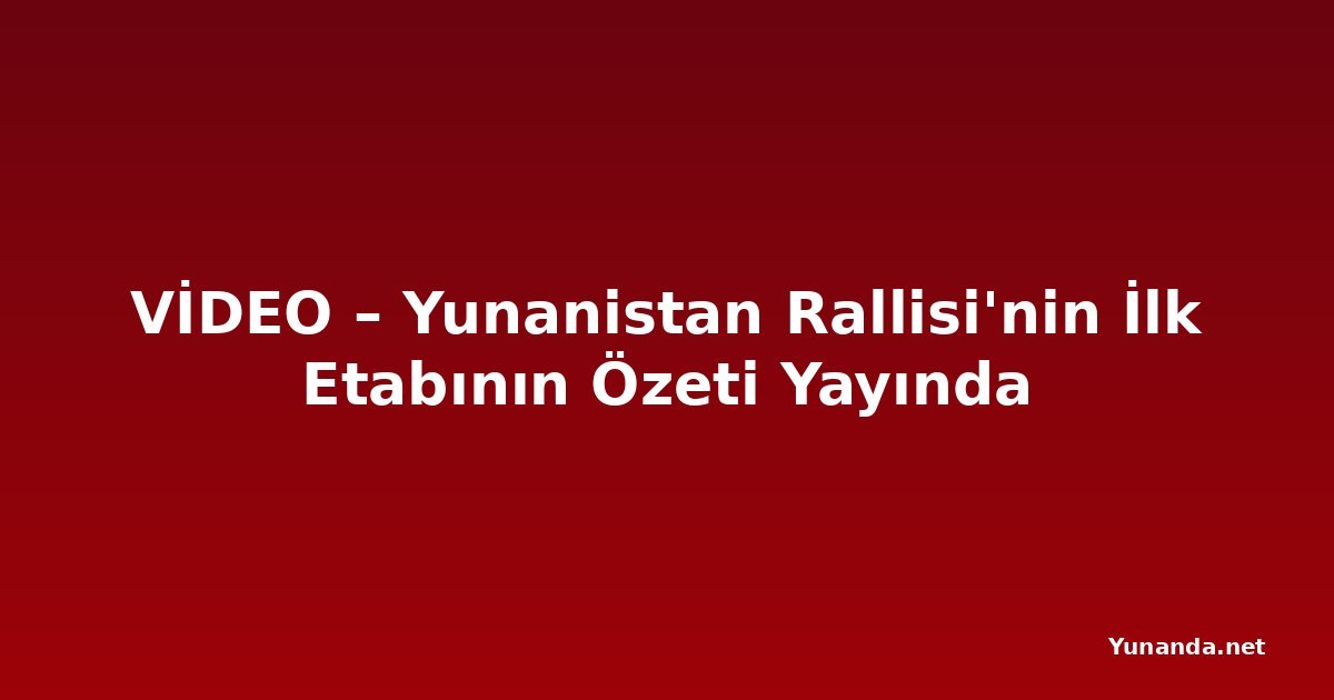 VİDEO – Yunanistan Rallisi'nin İlk Etabının Özeti Yayında
