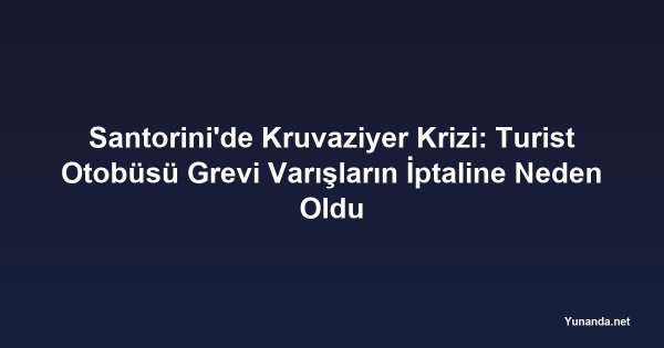 Santorini'de Kruvaziyer Krizi: Turist Otobüsü Grevi Varışların İptaline Neden Oldu