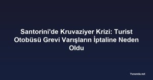 Santorini'de Kruvaziyer Krizi: Turist Otobüsü Grevi Varışların İptaline Neden Oldu