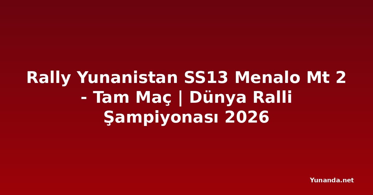 Rally Yunanistan SS13 Menalo Mt 2 - Tam Maç | Dünya Ralli Şampiyonası 2026
