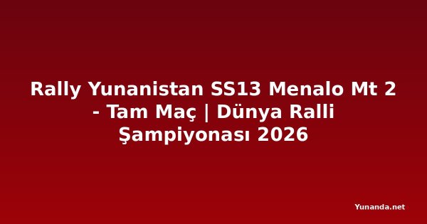 Rally Yunanistan SS13 Menalo Mt 2 - Tam Maç | Dünya Ralli Şampiyonası 2026