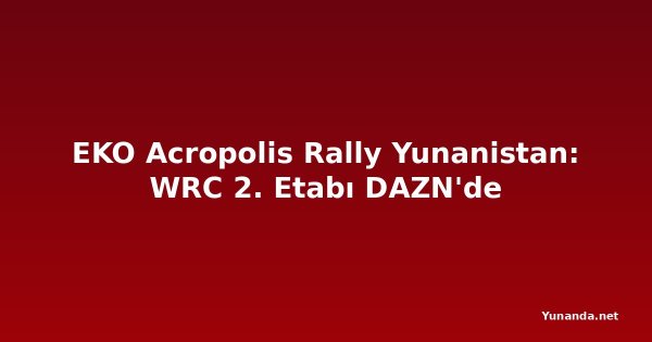EKO Acropolis Rally Yunanistan: WRC 2. Etabı DAZN'de
