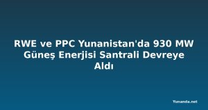 RWE ve PPC Yunanistan'da 930 MW Güneş Enerjisi Santrali Devreye Aldı