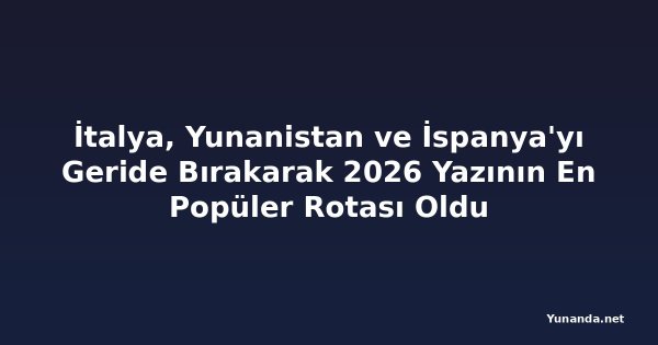 İtalya, Yunanistan ve İspanya'yı Geride Bırakarak 2026 Yazının En Popüler Rotası Oldu