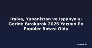 İtalya, Yunanistan ve İspanya'yı Geride Bırakarak 2026 Yazının En Popüler Rotası Oldu