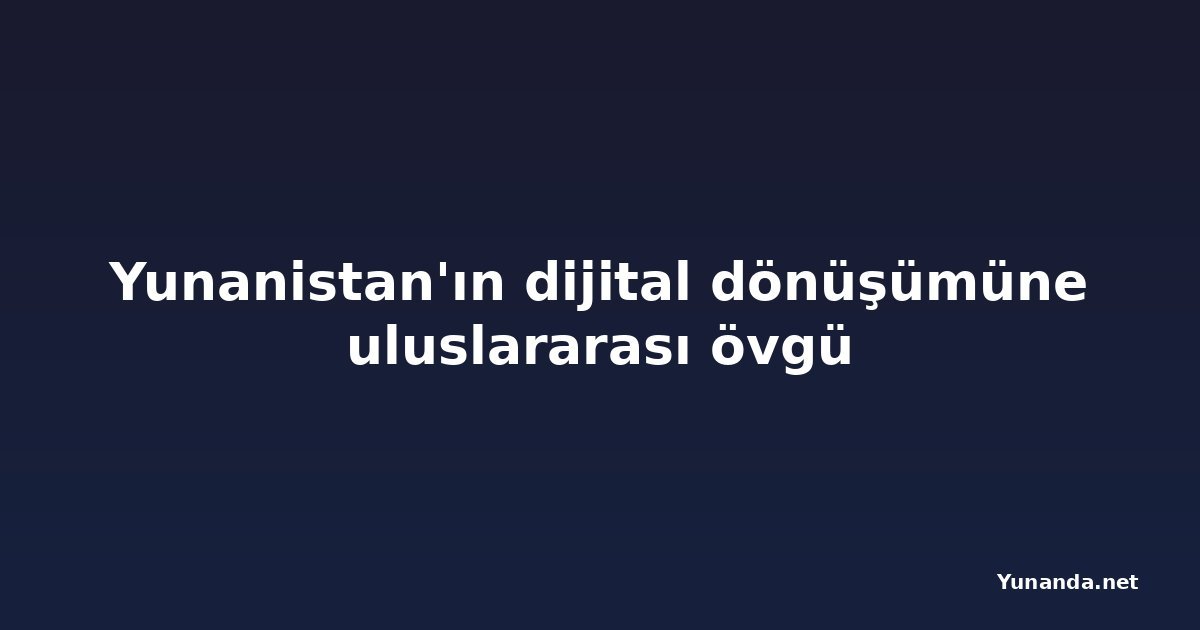 Yunanistan'ın dijital dönüşümüne uluslararası övgü