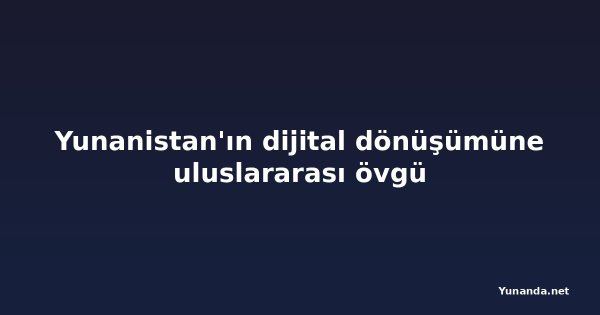 Yunanistan'ın dijital dönüşümüne uluslararası övgü