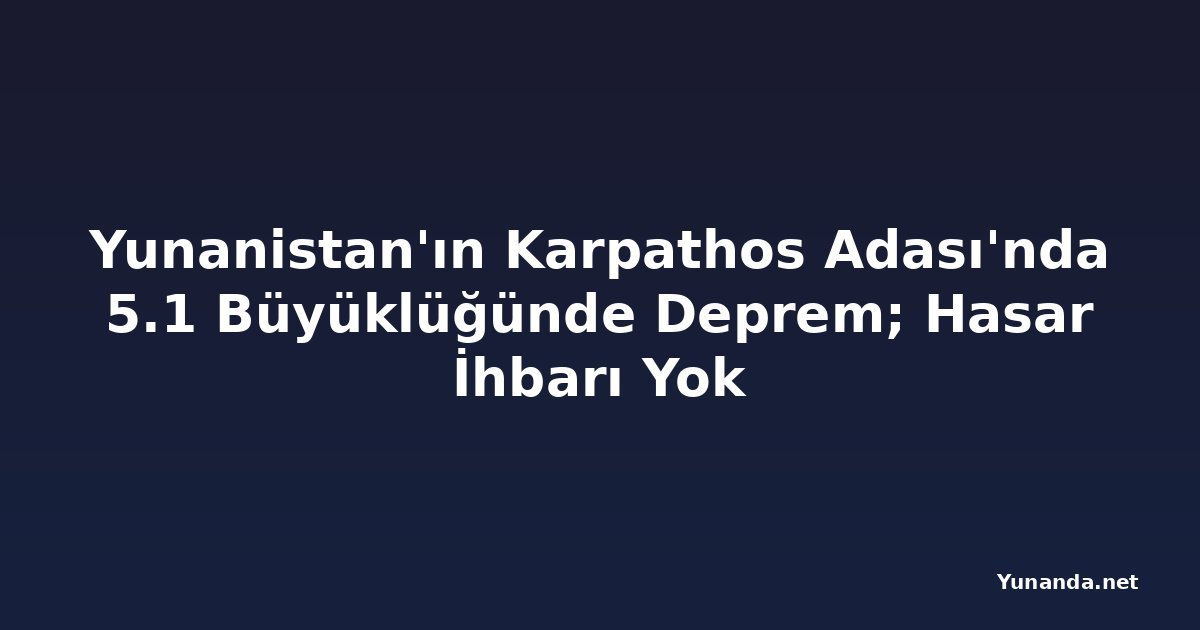 Yunanistan'ın Karpathos Adası'nda 5.1 Büyüklüğünde Deprem; Hasar İhbarı Yok