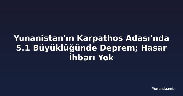 Yunanistan'ın Karpathos Adası'nda 5.1 Büyüklüğünde Deprem; Hasar İhbarı Yok