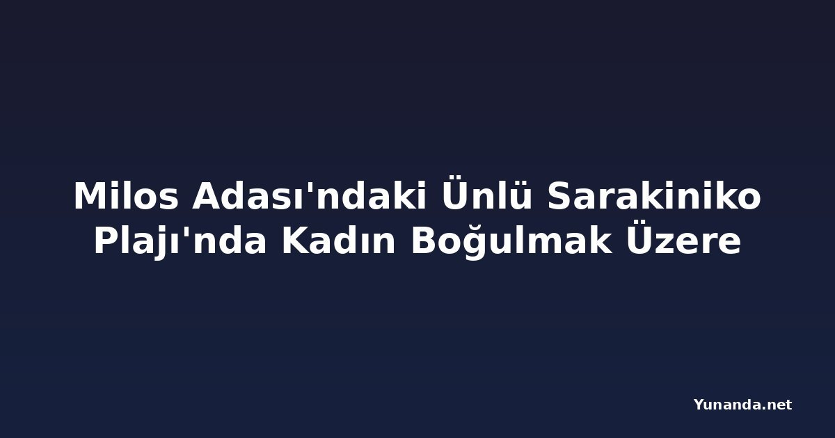Milos Adası'ndaki Ünlü Sarakiniko Plajı'nda Kadın Boğulmak Üzere