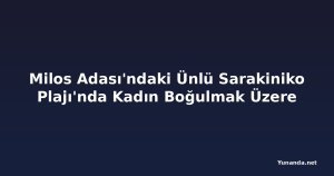 Milos Adası'ndaki Ünlü Sarakiniko Plajı'nda Kadın Boğulmak Üzere