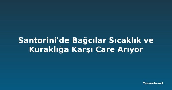 Santorini'de Bağcılar Sıcaklık ve Kuraklığa Karşı Çare Arıyor