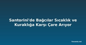 Santorini'de Bağcılar Sıcaklık ve Kuraklığa Karşı Çare Arıyor
