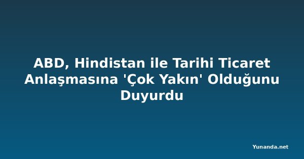 ABD, Hindistan ile Tarihi Ticaret Anlaşmasına 'Çok Yakın' Olduğunu Duyurdu