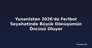 Yunanistan 2026'da Feribot Seyahatinde Büyük Dönüşümün Öncüsü Oluyor