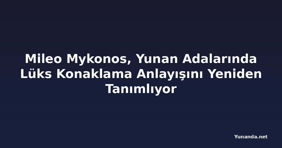 Mileo Mykonos, Yunan Adalarında Lüks Konaklama Anlayışını Yeniden Tanımlıyor