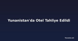 Yunanistan'da Otel Tahliye Edildi
