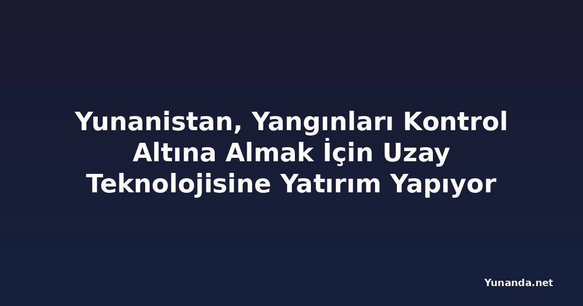 Yunanistan, Yangınları Kontrol Altına Almak İçin Uzay Teknolojisine Yatırım Yapıyor