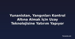 Yunanistan, Yangınları Kontrol Altına Almak İçin Uzay Teknolojisine Yatırım Yapıyor