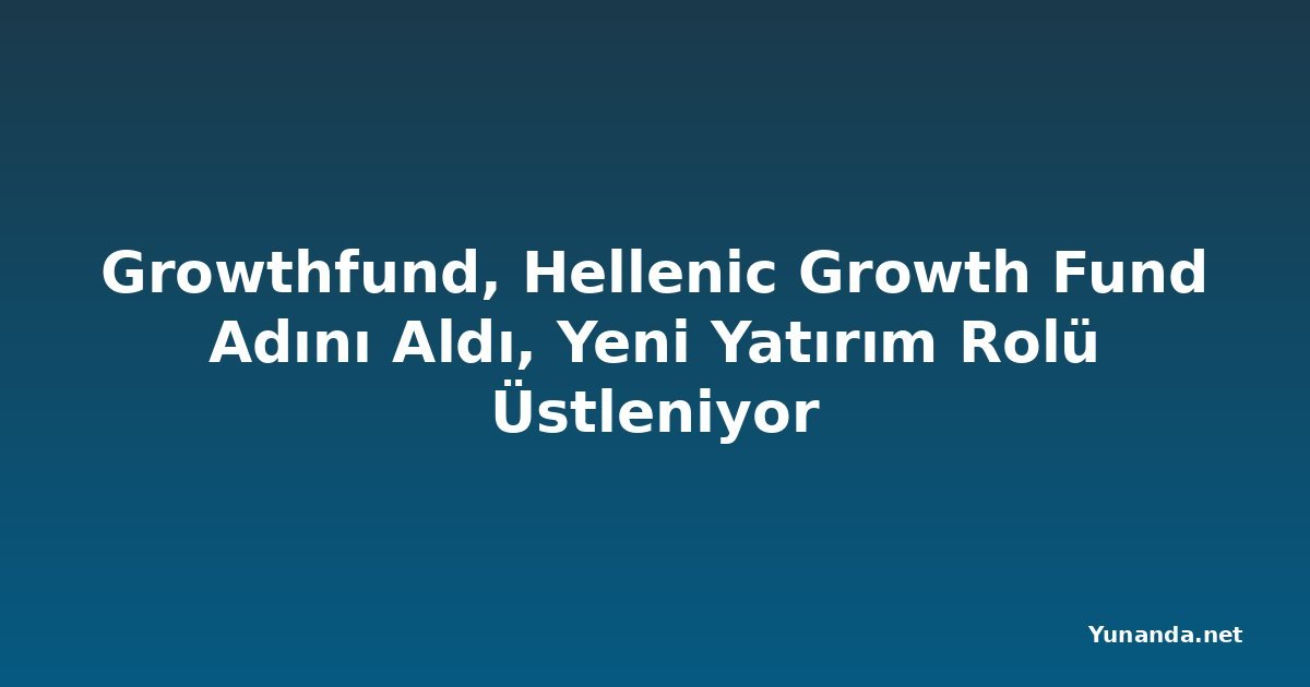 Growthfund, Hellenic Growth Fund Adını Aldı, Yeni Yatırım Rolü Üstleniyor