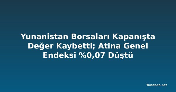 Yunanistan Borsaları Kapanışta Değer Kaybetti; Atina Genel Endeksi %0,07 Düştü