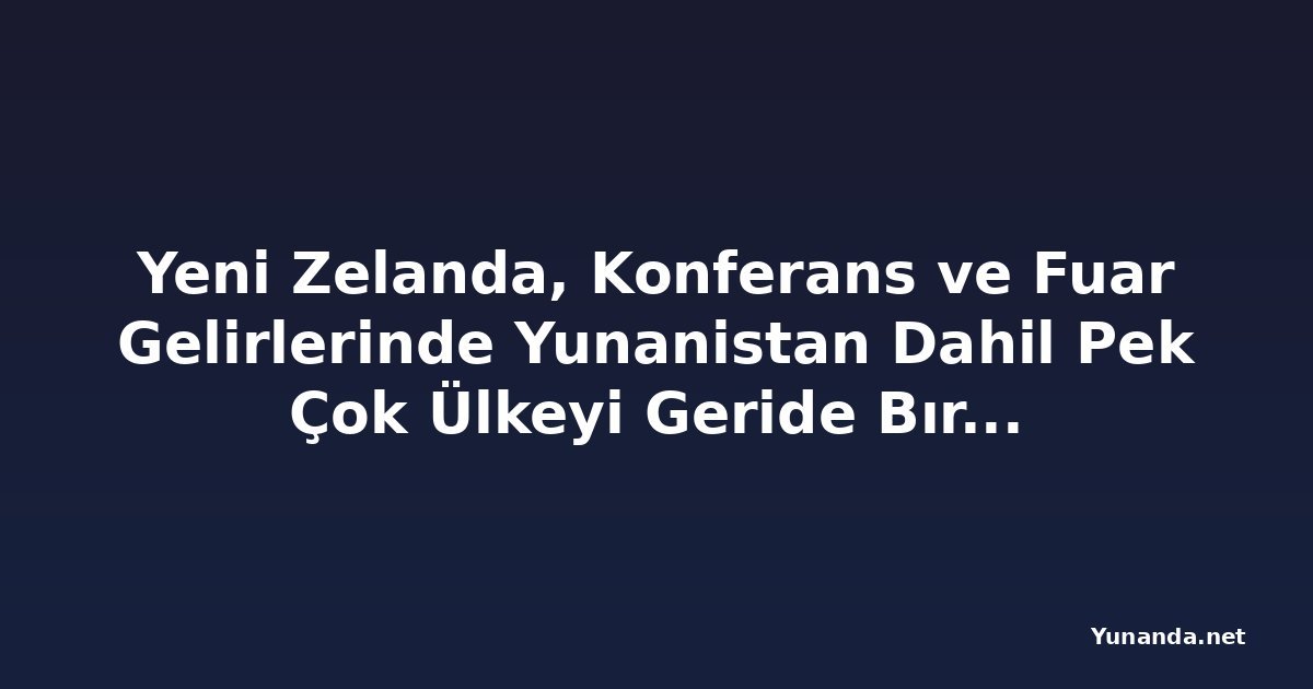 Yeni Zelanda, Konferans ve Fuar Gelirlerinde Yunanistan Dahil Pek Çok Ülkeyi Geride Bıraktı