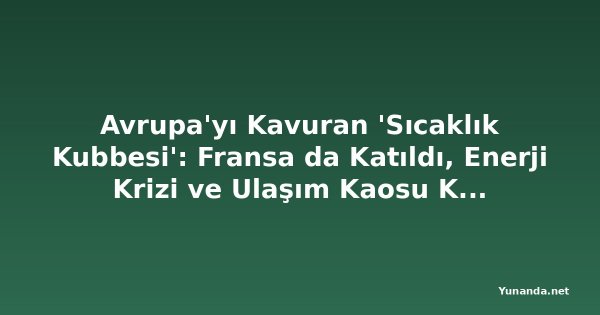 Avrupa'yı Kavuran 'Sıcaklık Kubbesi': Fransa da Katıldı, Enerji Krizi ve Ulaşım Kaosu Kapıda