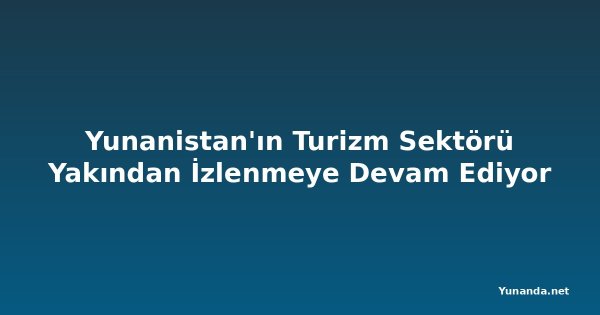 Yunanistan'ın Turizm Sektörü Yakından İzlenmeye Devam Ediyor