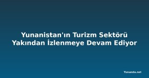 Yunanistan'ın Turizm Sektörü Yakından İzlenmeye Devam Ediyor