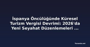İspanya Öncülüğünde Küresel Turizm Vergisi Devrimi: 2026'da Yeni Seyahat Düzenlemeleri Geliyor