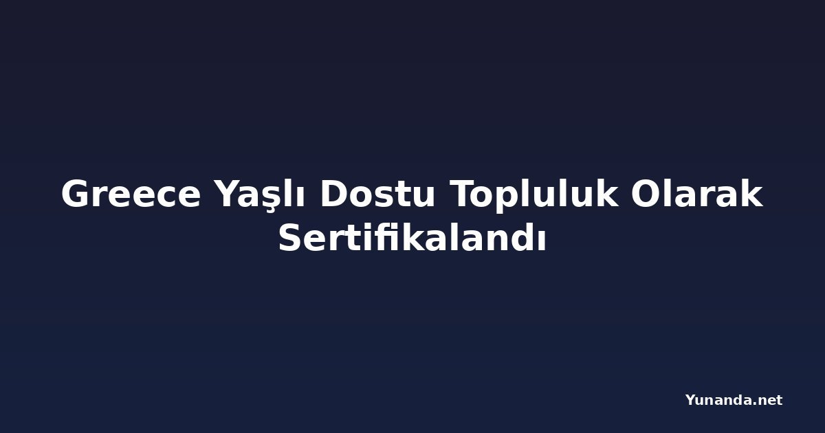 Greece Yaşlı Dostu Topluluk Olarak Sertifikalandı