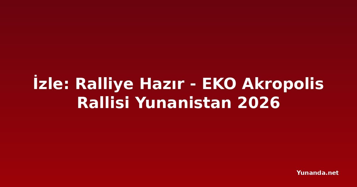 İzle: Ralliye Hazır - EKO Akropolis Rallisi Yunanistan 2026
