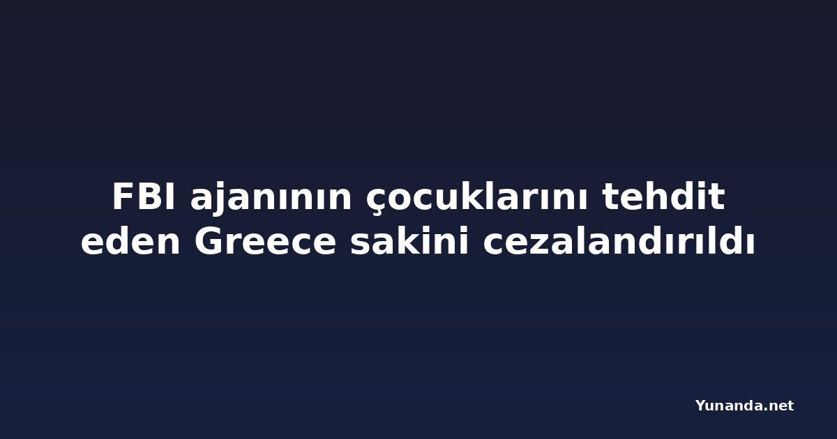 FBI ajanının çocuklarını tehdit eden Greece sakini cezalandırıldı