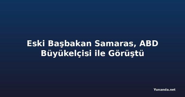 Eski Başbakan Samaras, ABD Büyükelçisi ile Görüştü