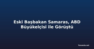 Eski Başbakan Samaras, ABD Büyükelçisi ile Görüştü
