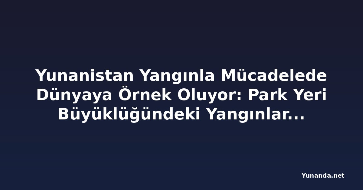 Yunanistan Yangınla Mücadelede Dünyaya Örnek Oluyor: Park Yeri Büyüklüğündeki Yangınları Tespit Eden Uydu Ağı