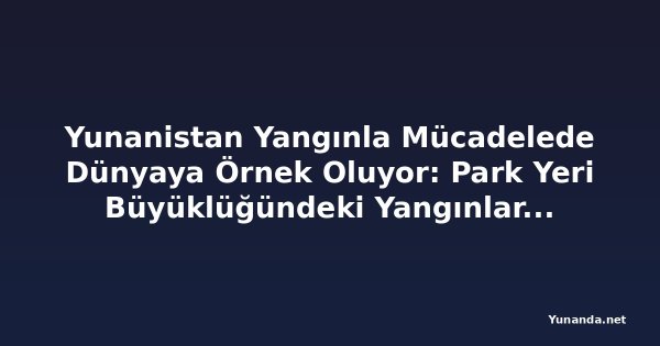 Yunanistan Yangınla Mücadelede Dünyaya Örnek Oluyor: Park Yeri Büyüklüğündeki Yangınları Tespit Eden Uydu Ağı